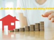 Nhiều ngân hàng công bố lãi suất ưu đãi vay mua nhà tháng 03/2020