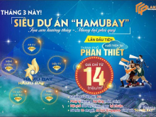 Nhận đặt chỗ mở bán “Siêu dự án HAMUBAY” biển Phan Thiết - giá chỉ từ 14 triệu/m2